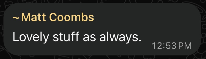 WhatsApp message from Matt Coombs: Lovely stuff as always.